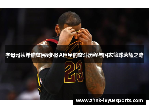 字母哥从希腊贫民到NBA巨星的奋斗历程与国家篮球荣耀之路