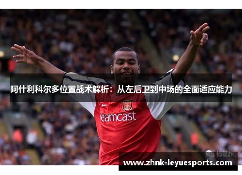 阿什利科尔多位置战术解析:从左后卫到中场的全面适应能力 阿什利科尔多位置战术解析:从左后卫到中场的全面适应能力
