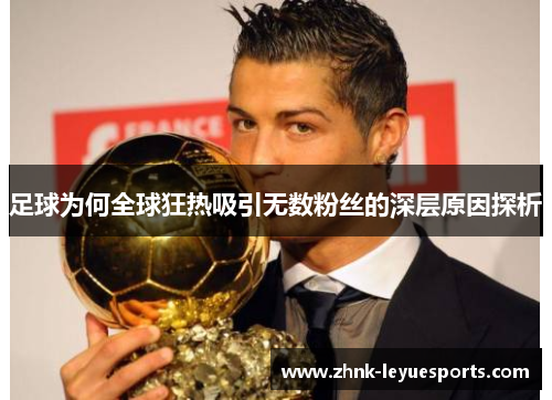 足球为何全球狂热吸引无数粉丝的深层原因探析
