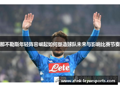 那不勒斯年轻阵容崛起如何塑造球队未来与影响比赛节奏