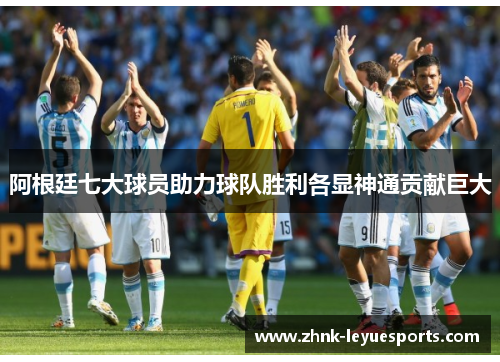 阿根廷七大球员助力球队胜利各显神通贡献巨大