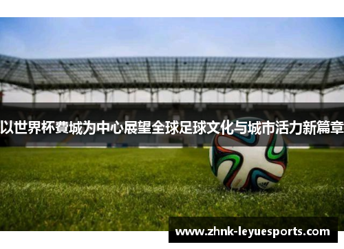 以世界杯費城为中心展望全球足球文化与城市活力新篇章