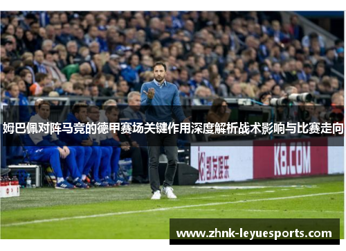 姆巴佩对阵马竞的德甲赛场关键作用深度解析战术影响与比赛走向
