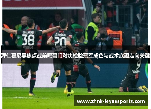 拜仁慕尼黑焦点战前瞻豪门对决检验冠军成色与战术底蕴走向关键