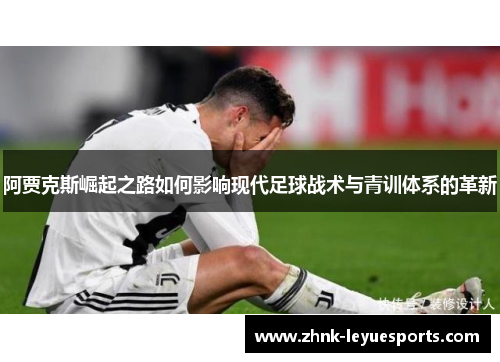阿贾克斯崛起之路如何影响现代足球战术与青训体系的革新