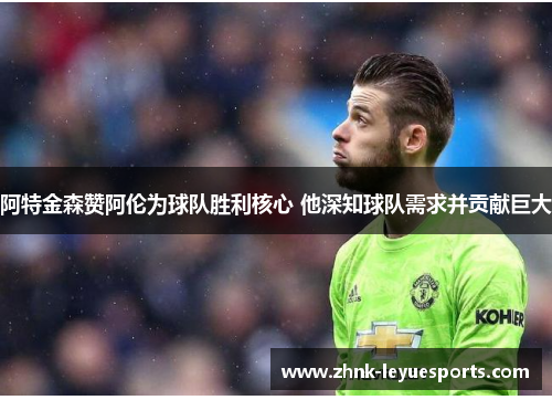 阿特金森赞阿伦为球队胜利核心 他深知球队需求并贡献巨大