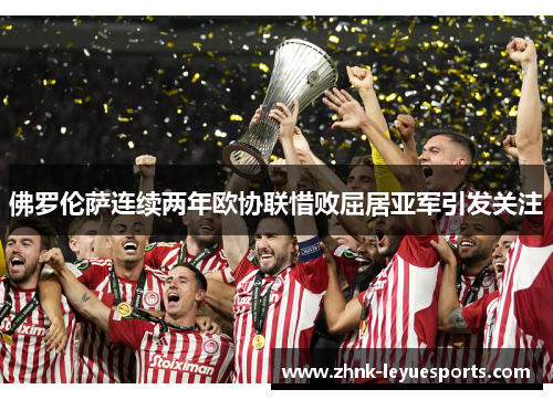 佛罗伦萨连续两年欧协联惜败屈居亚军引发关注 佛罗伦萨连续两年欧协联惜败屈居亚军引发关注