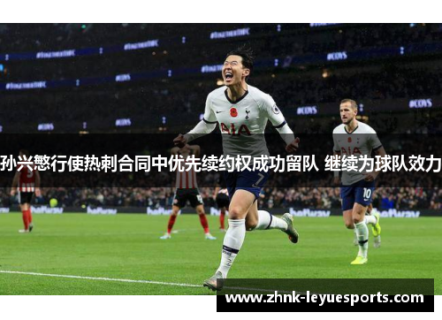 孙兴慜行使热刺合同中优先续约权成功留队 继续为球队效力 孙兴慜行使热刺合同中优先续约权成功留队 继续为球队效力