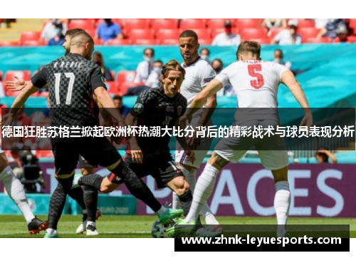 德国狂胜苏格兰掀起欧洲杯热潮大比分背后的精彩战术与球员表现分析 德国狂胜苏格兰掀起欧洲杯热潮大比分背后的精彩战术与球员表现分析