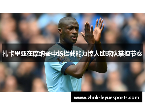 扎卡里亚在摩纳哥中场拦截能力惊人助球队掌控节奏 扎卡里亚在摩纳哥中场拦截能力惊人助球队掌控节奏