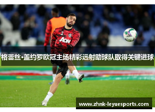 格蕾丝·盖约罗欧冠主场精彩远射助球队取得关键进球