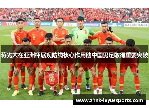 蒋光太在亚洲杯展现防线核心作用助中国男足取得重要突破