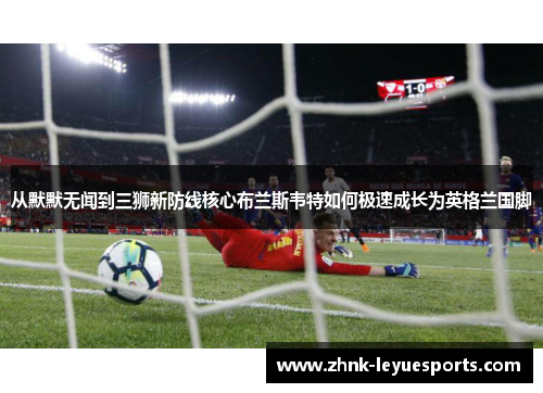 从默默无闻到三狮新防线核心布兰斯韦特如何极速成长为英格兰国脚